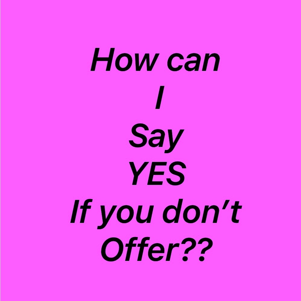 Please make me an offer,  I can’t say yes.. if you don’t ask